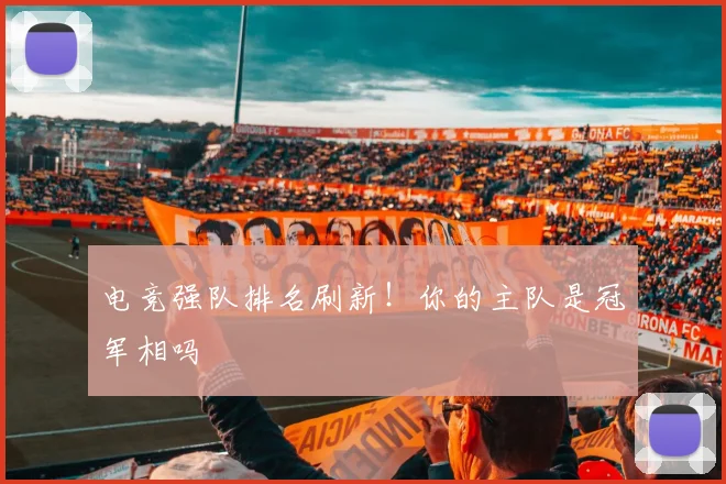 电竞强队排名刷新！你的主队是冠军相吗