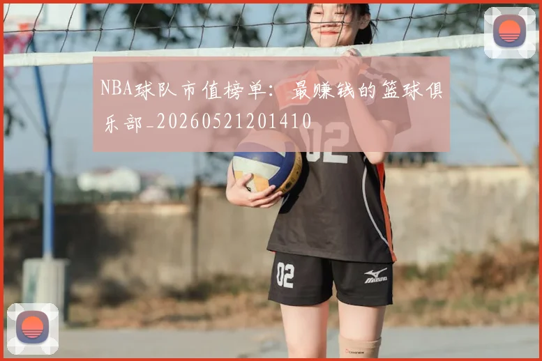 NBA球队市值榜单:最赚钱的篮球俱乐部_20260521201410
