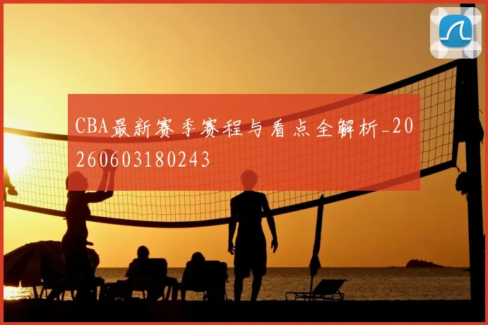 CBA最新赛季赛程与看点全解析_20260603180243