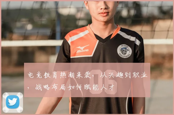 电竞教育热潮来袭，从兴趣到职业，战略布局如何赋能人才