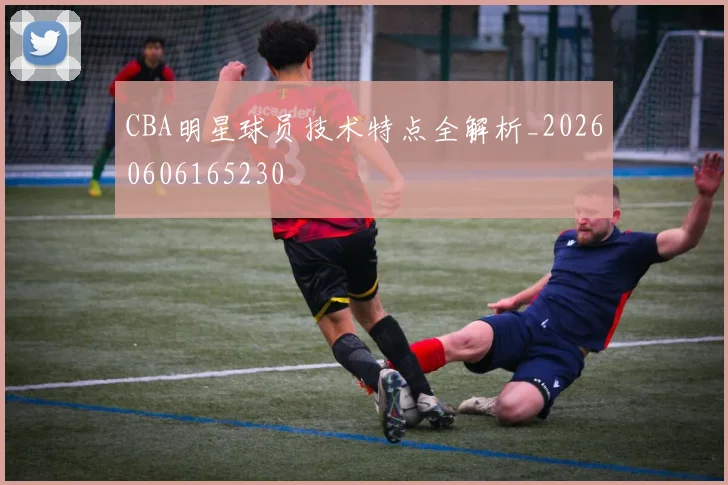 CBA明星球员技术特点全解析_20260606165230