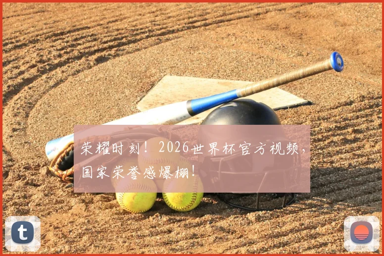 荣耀时刻！2026世界杯官方视频，国家荣誉感爆棚！