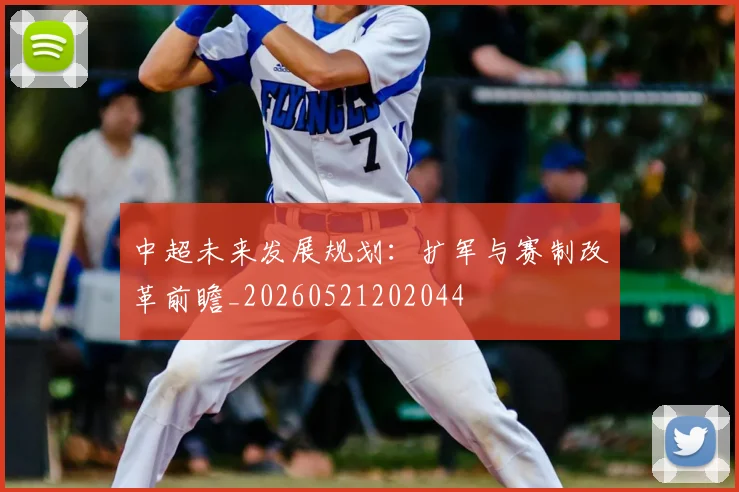 中超未来发展规划:扩军与赛制改革前瞻_20260521202044