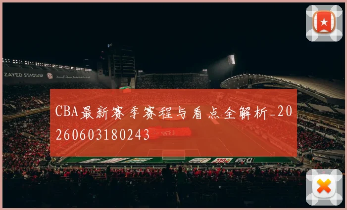 CBA最新赛季赛程与看点全解析_20260603180243
