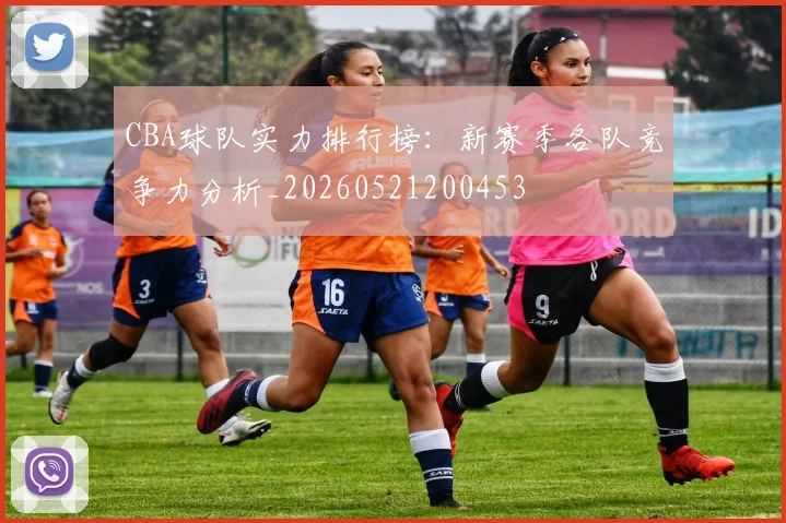 CBA球队实力排行榜：新赛季各队竞争力分析_20260521200453