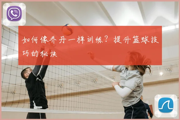 如何像乔丹一样训练?提升篮球技巧的秘诀