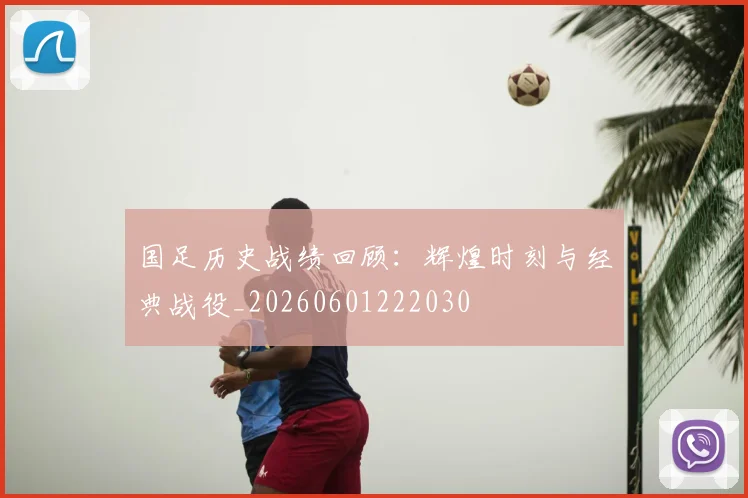 国足历史战绩回顾：辉煌时刻与经典战役_20260601222030