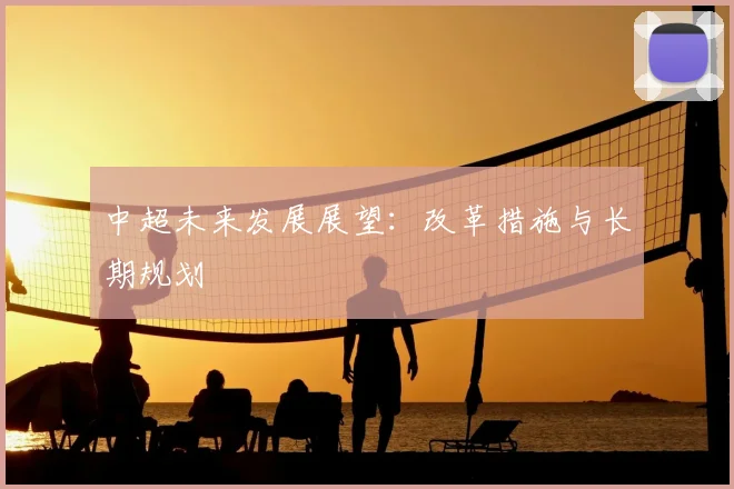 中超未来发展展望:改革措施与长期规划