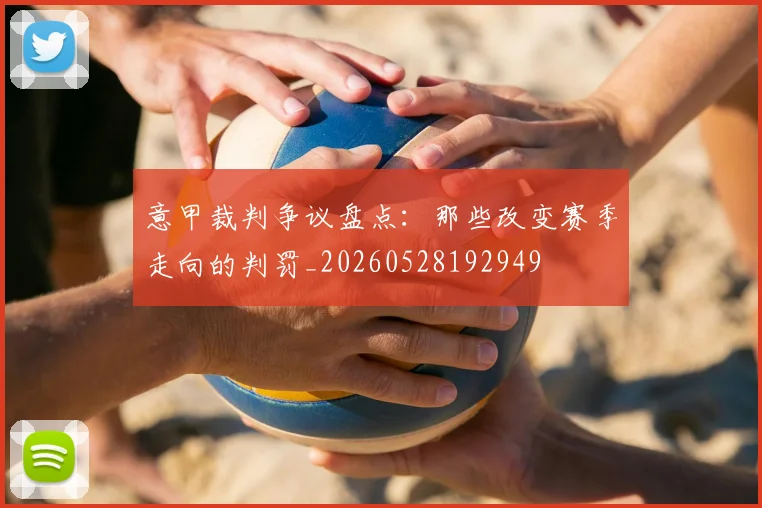 意甲裁判争议盘点：那些改变赛季走向的判罚_20260528192949