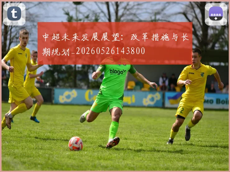 中超未来发展展望:改革措施与长期规划_20260526143800