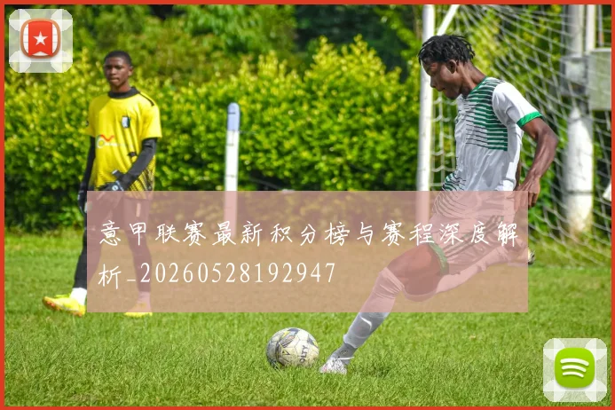 意甲联赛最新积分榜与赛程深度解析_20260528192947