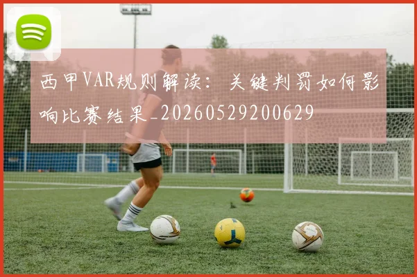 西甲VAR规则解读：关键判罚如何影响比赛结果_20260529200629