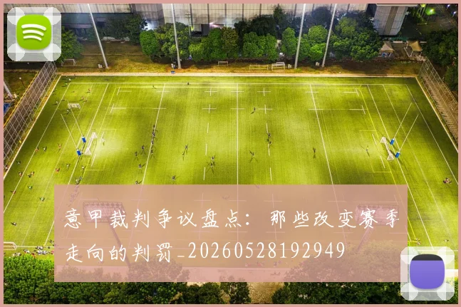 意甲裁判争议盘点：那些改变赛季走向的判罚_20260528192949