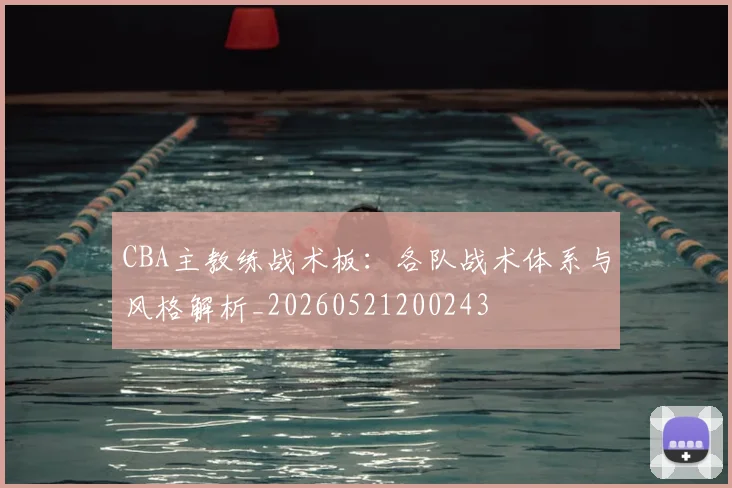 CBA主教练战术板：各队战术体系与风格解析_20260521200243