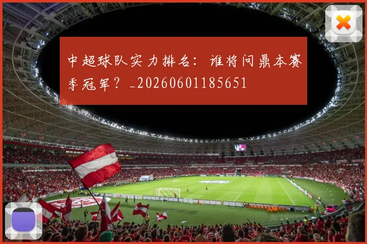 中超球队实力排名:谁将问鼎本赛季冠军?_20260601185651