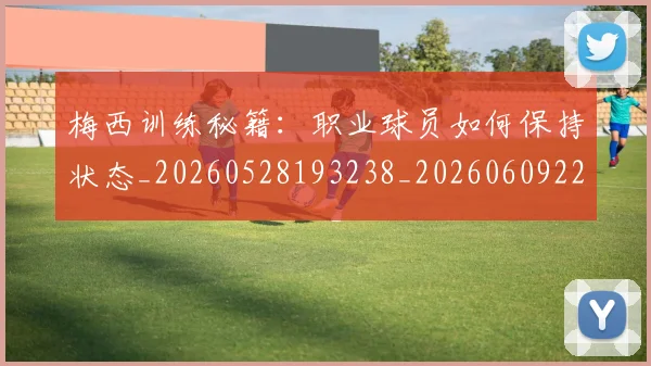 梅西训练秘籍：职业球员如何保持状态_20260528193238_20260609223809