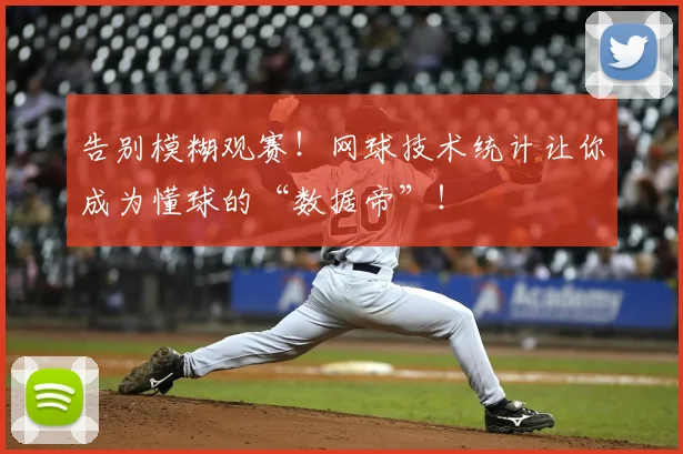 告别模糊观赛！网球技术统计让你成为懂球的“数据帝”！